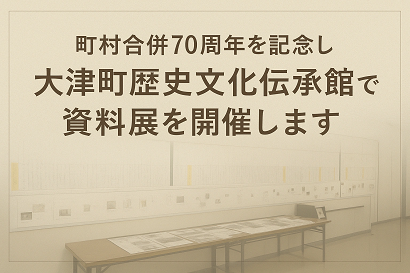【７月28日から】町村合併70周年を記念し、大津町歴史文化伝承館で資料展を開催します。の画像